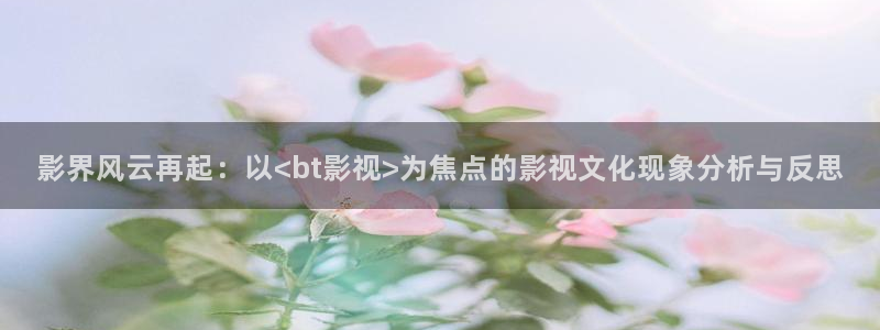 影界風云再起：以<bt影視>為焦點的影視文化現象分析與反思